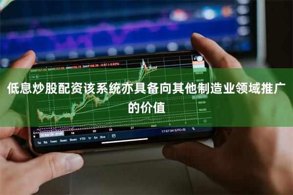 低息炒股配资该系统亦具备向其他制造业领域推广的价值