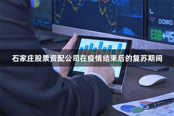 石家庄股票资配公司在疫情结束后的复苏期间