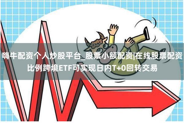 嗨牛配资个人炒股平台_股票小额配资|在线股票配资比例跨境