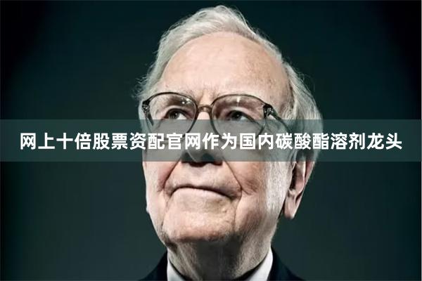 网上十倍股票资配官网作为国内碳酸酯溶剂龙头