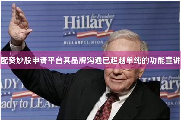 配资炒股申请平台其品牌沟通已超越单纯的功能宣讲
