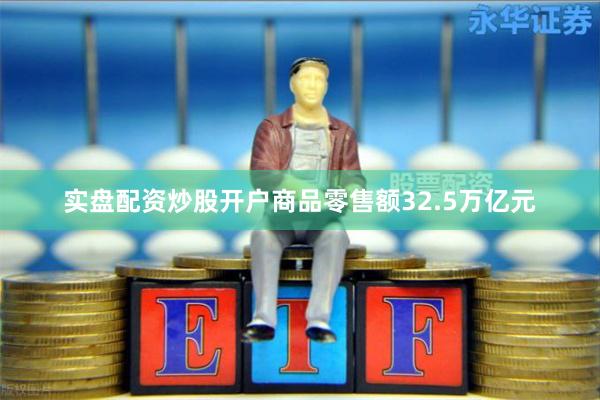 实盘配资炒股开户商品零售额32.5万亿元