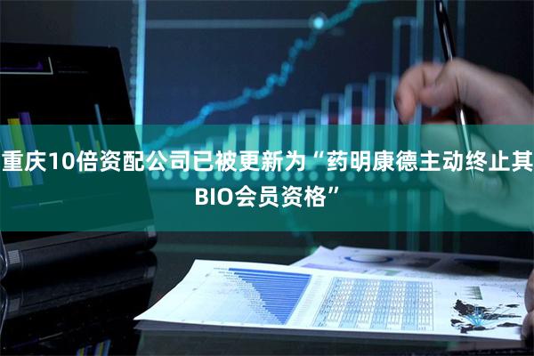 重庆10倍资配公司已被更新为“药明康德主动终止其BIO会员资格”