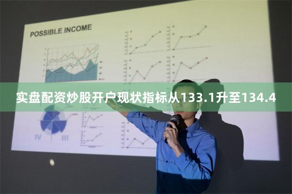 实盘配资炒股开户现状指标从133.1升至134.4