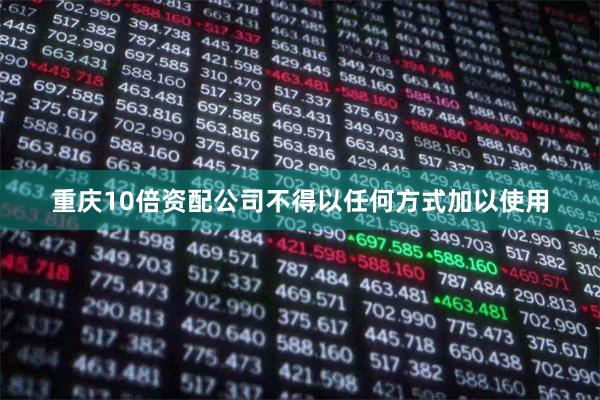 重庆10倍资配公司不得以任何方式加以使用